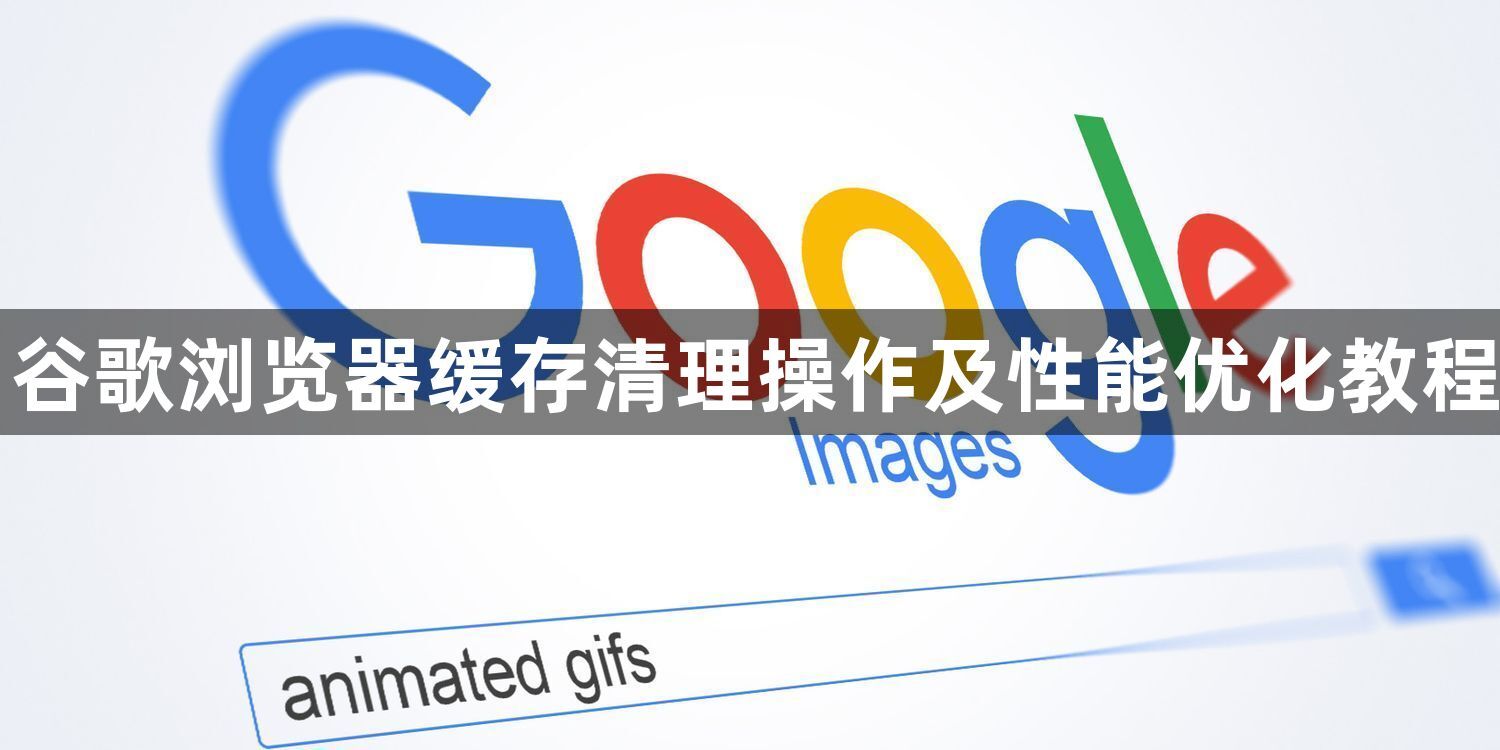 谷歌浏览器缓存清理操作及性能优化教程1