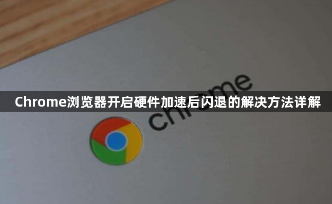 Chrome浏览器开启硬件加速后闪退的解决方法详解1
