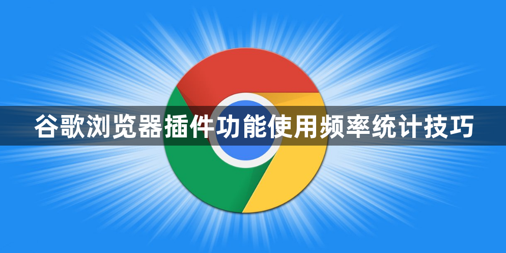 谷歌浏览器插件功能使用频率统计技巧1