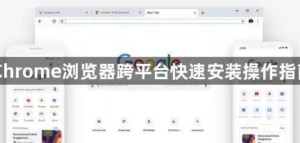 Chrome浏览器跨平台快速安装操作指南1