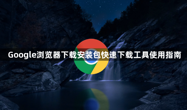 Google浏览器下载安装包快速下载工具使用指南1