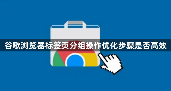 谷歌浏览器标签页分组操作优化步骤是否高效1