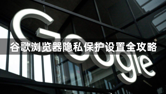 谷歌浏览器隐私保护设置全攻略1