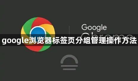 google浏览器标签页分组管理操作方法1