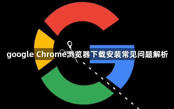 google Chrome浏览器下载安装常见问题解析1