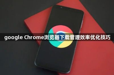 google Chrome浏览器下载管理效率优化技巧1
