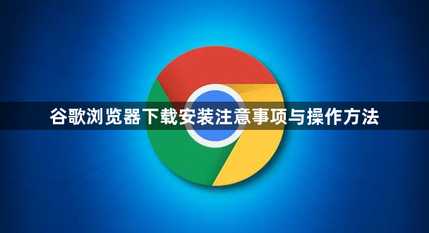 谷歌浏览器下载安装注意事项与操作方法1