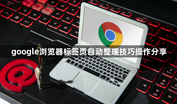 google浏览器标签页自动整理技巧操作分享1