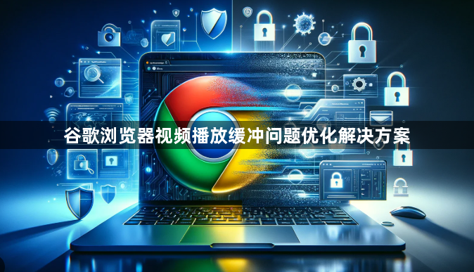 谷歌浏览器视频播放缓冲问题优化解决方案1