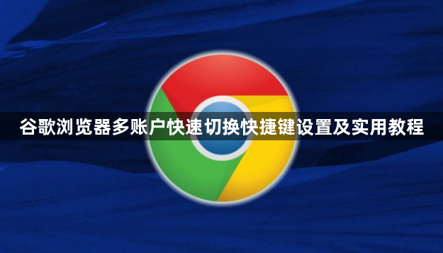 谷歌浏览器多账户快速切换快捷键设置及实用教程1