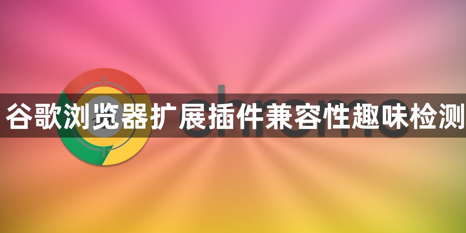 谷歌浏览器扩展插件兼容性趣味检测1