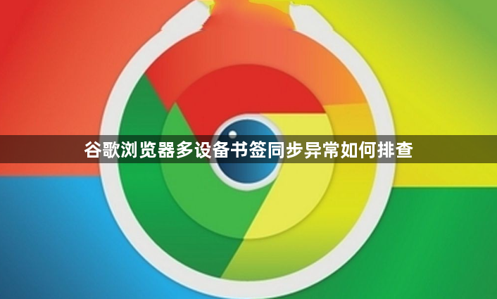谷歌浏览器多设备书签同步异常如何排查1