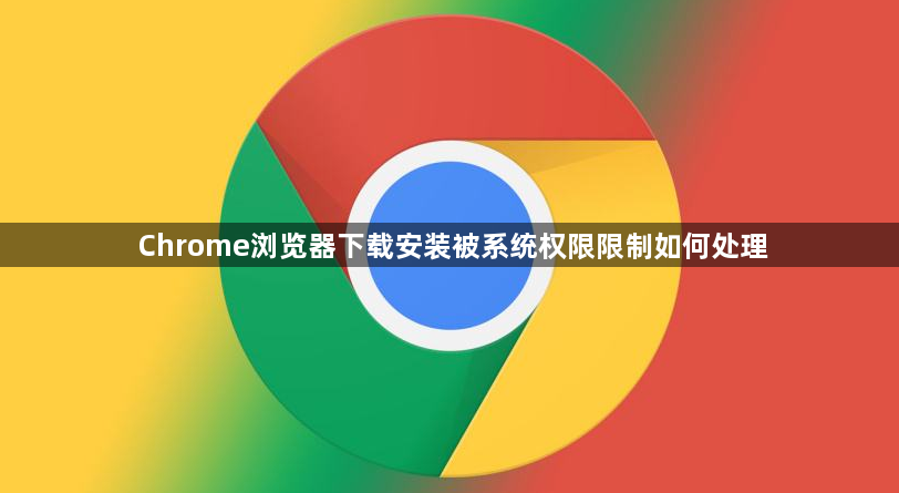 Chrome浏览器下载安装被系统权限限制如何处理1