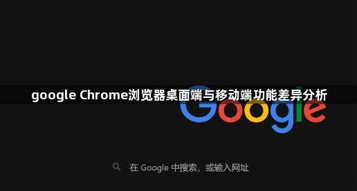 google Chrome浏览器桌面端与移动端功能差异分析1