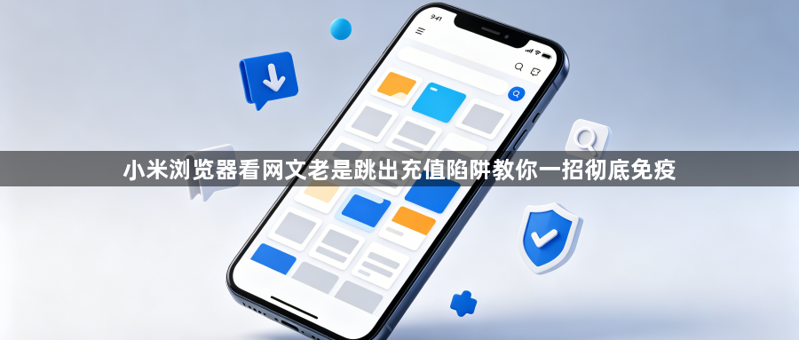 小米浏览器看网文老是跳出充值陷阱教你一招彻底免疫1