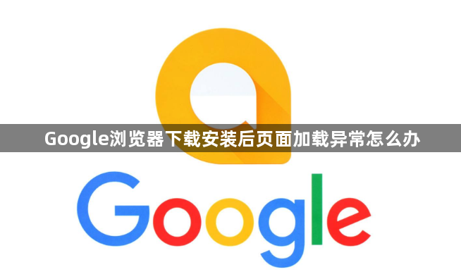 Google浏览器下载安装后页面加载异常怎么办1