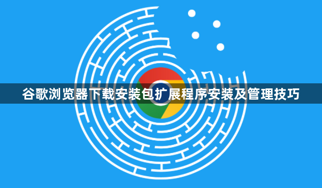 谷歌浏览器下载安装包扩展程序安装及管理技巧1