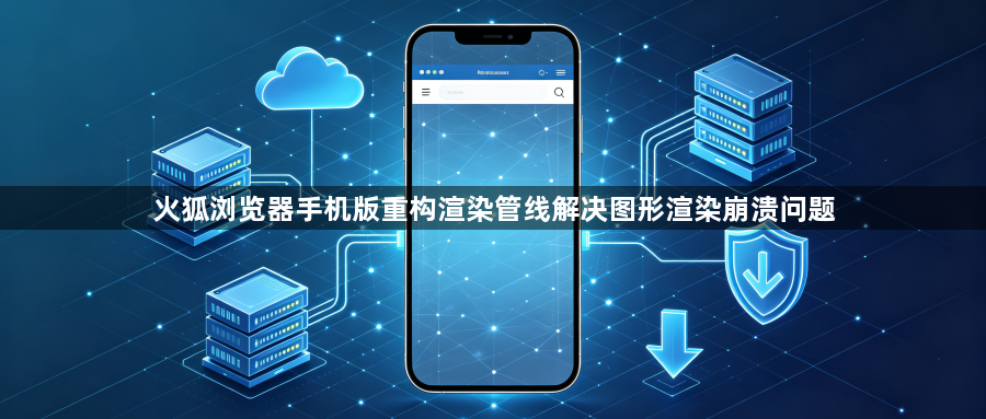 火狐浏览器手机版重构渲染管线解决图形渲染崩溃问题1