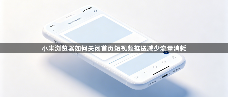 小米浏览器如何关闭首页短视频推送减少流量消耗1