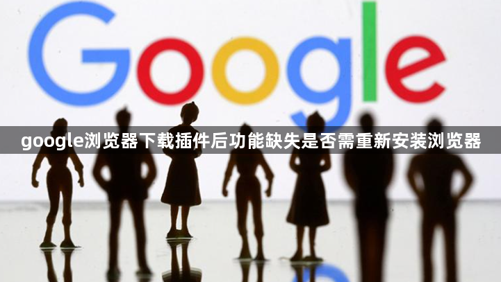 google浏览器下载插件后功能缺失是否需重新安装浏览器1