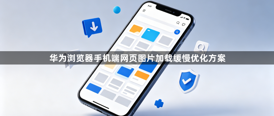 华为浏览器手机端网页图片加载缓慢优化方案1