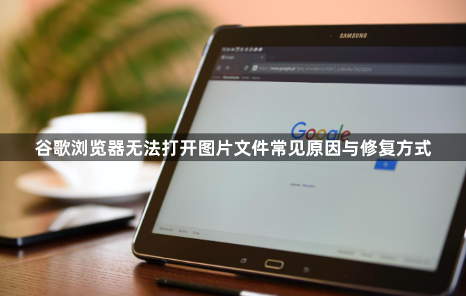 谷歌浏览器无法打开图片文件常见原因与修复方式1