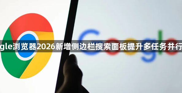 google浏览器2026新增侧边栏搜索面板提升多任务并行效率1