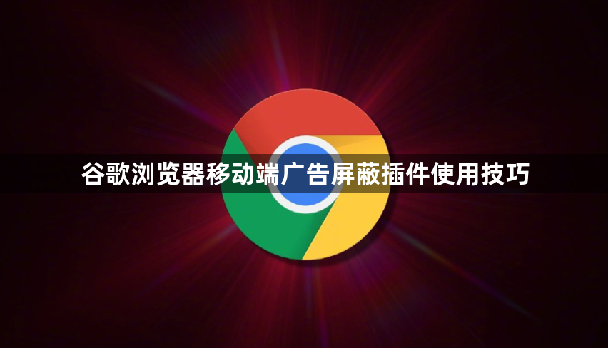 谷歌浏览器移动端广告屏蔽插件使用技巧1