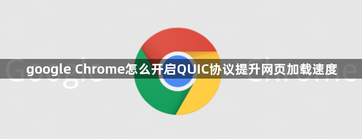 google Chrome怎么开启QUIC协议提升网页加载速度1