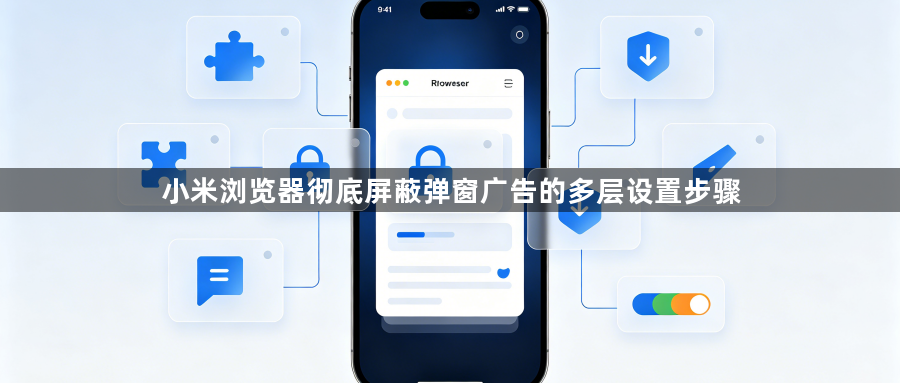 小米浏览器彻底屏蔽弹窗广告的多层设置步骤1