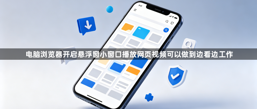 电脑浏览器开启悬浮窗小窗口播放网页视频可以做到边看边工作1