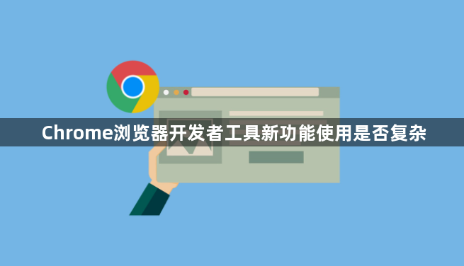 Chrome浏览器开发者工具新功能使用是否复杂1