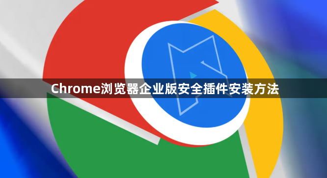 Chrome浏览器企业版安全插件安装方法1