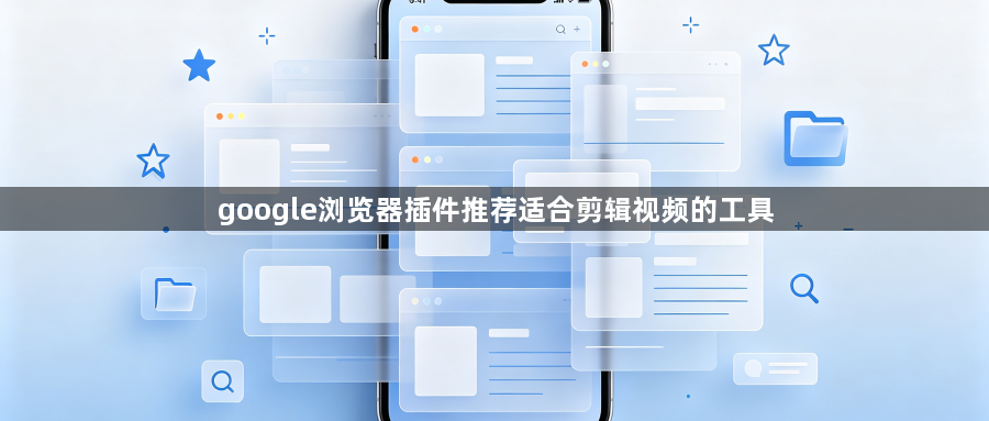google浏览器插件推荐适合剪辑视频的工具1