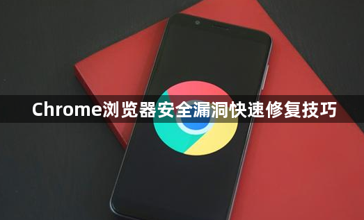 Chrome浏览器安全漏洞快速修复技巧1