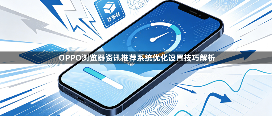 OPPO浏览器资讯推荐系统优化设置技巧解析1