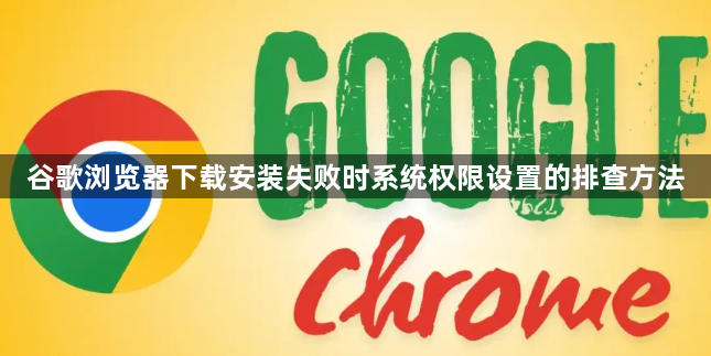 谷歌浏览器下载安装失败时系统权限设置的排查方法1