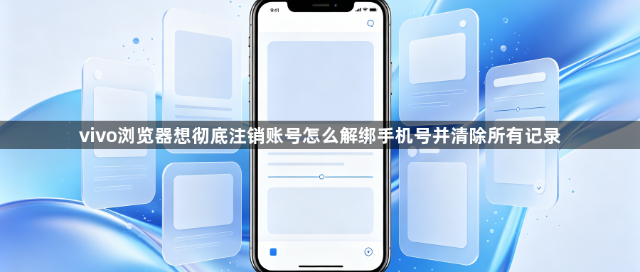 vivo浏览器想彻底注销账号怎么解绑手机号并清除所有记录1