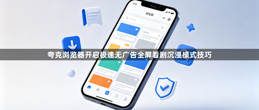 夸克浏览器开启极速无广告全屏看剧沉浸模式技巧1