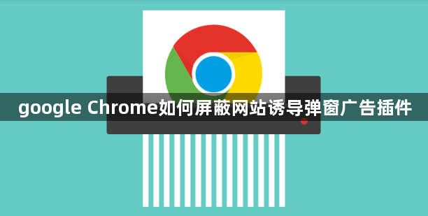 google Chrome如何屏蔽网站诱导弹窗广告插件1