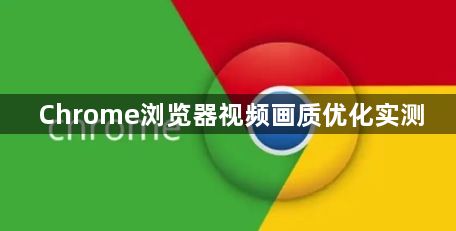 Chrome浏览器视频画质优化实测1