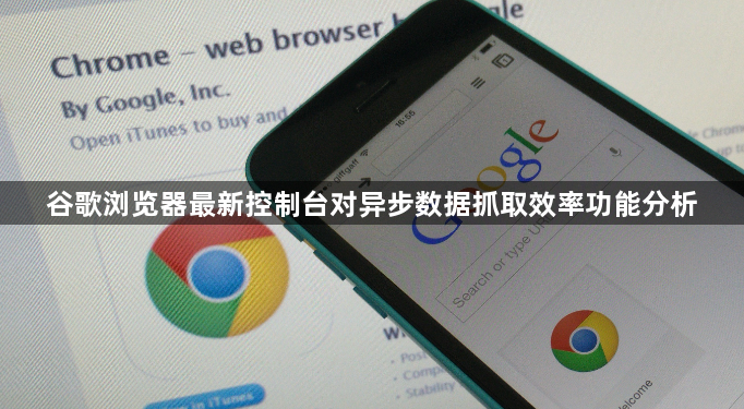 谷歌浏览器最新控制台对异步数据抓取效率功能分析1