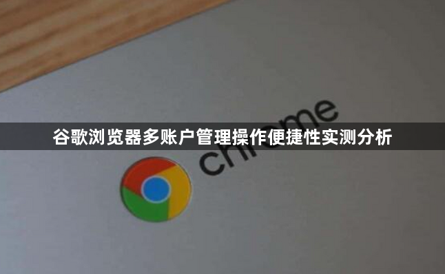 谷歌浏览器多账户管理操作便捷性实测分析1