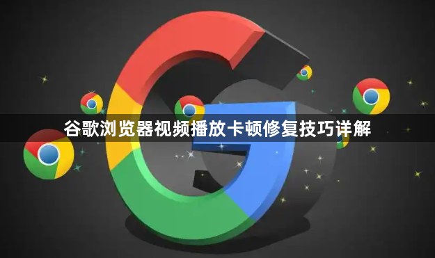 谷歌浏览器视频播放卡顿修复技巧详解1