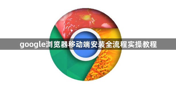 google浏览器移动端安装全流程实操教程1
