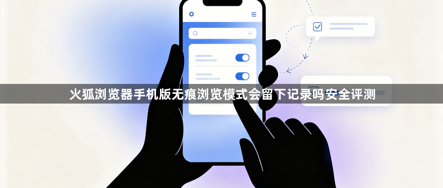 火狐浏览器手机版无痕浏览模式会留下记录吗安全评测1