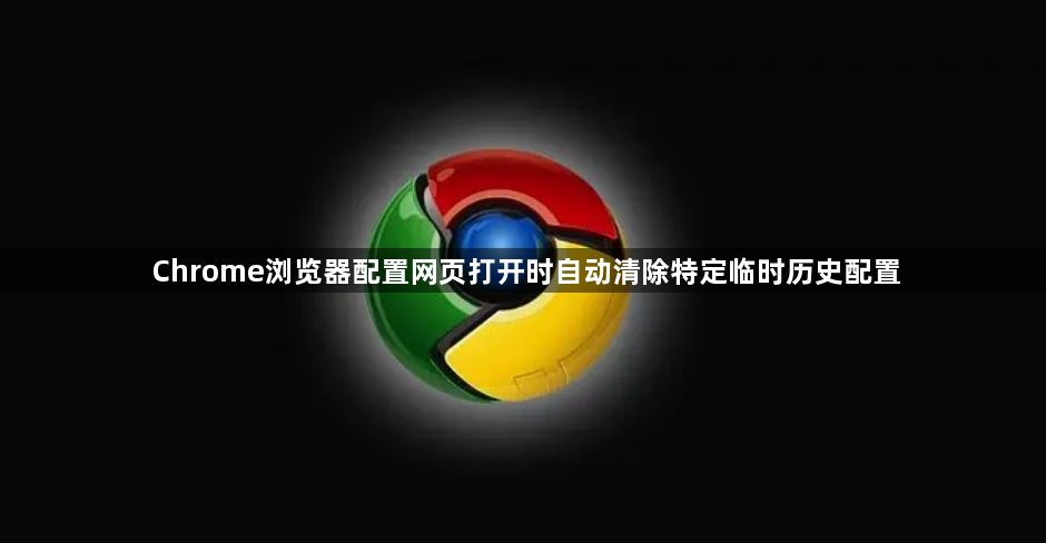 Chrome浏览器配置网页打开时自动清除特定临时历史配置1