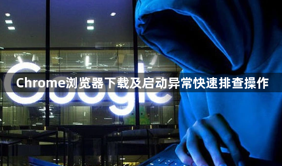 Chrome浏览器下载及启动异常快速排查操作1
