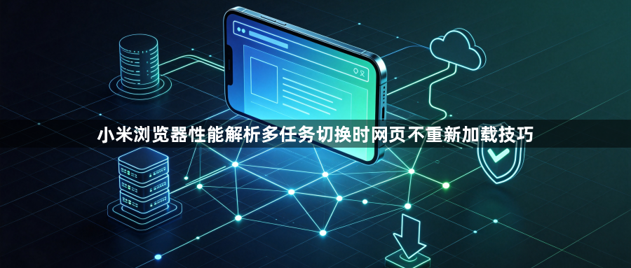 小米浏览器性能解析多任务切换时网页不重新加载技巧1