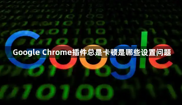Google Chrome插件总是卡顿是哪些设置问题1